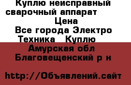 Куплю неисправный сварочный аппарат Fronius MW 3000.  › Цена ­ 50 000 - Все города Электро-Техника » Куплю   . Амурская обл.,Благовещенский р-н